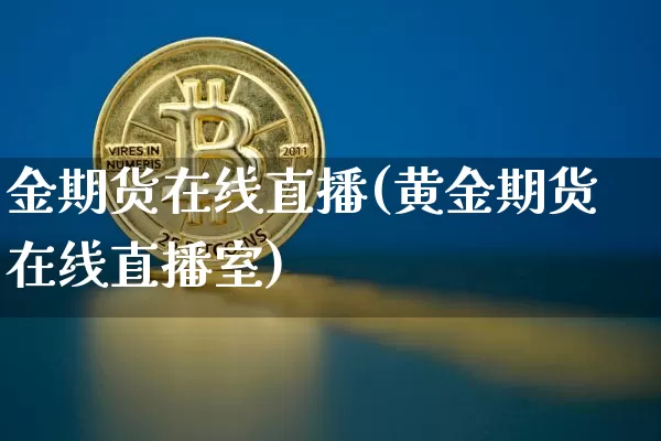 金期货在线直播(黄金期货在线直播室)_https://www.qldgs.com_内盘期货_第1张