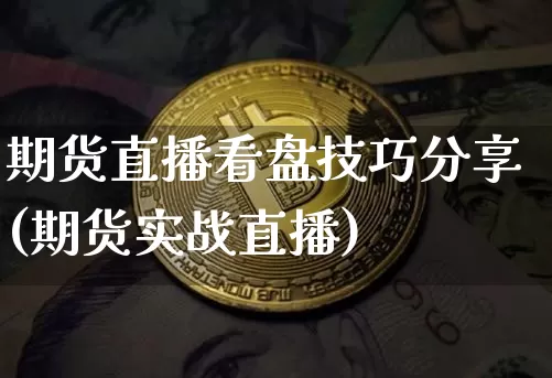 期货直播看盘技巧分享(期货实战直播)_https://www.qldgs.com_期货_第1张