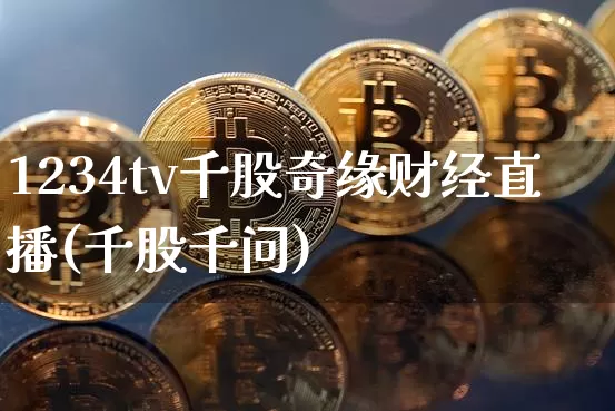 1234tv千股奇缘财经直播(千股千问)_https://www.qldgs.com_原油期货_第1张