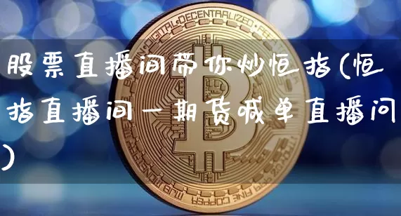 股票直播间带你炒恒指(恒指直播间一期货喊单直播问)_https://www.qldgs.com_原油期货_第1张