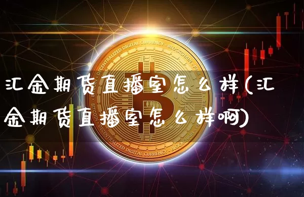 汇金期货直播室怎么样(汇金期货直播室怎么样啊)_https://www.qldgs.com_原油期货_第1张