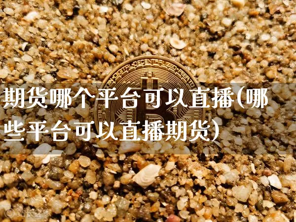期货哪个平台可以直播(哪些平台可以直播期货)_https://www.qldgs.com_恒指期货_第1张