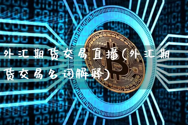 外汇期货交易直播(外汇期货交易名词解释)_https://www.qldgs.com_恒指期货_第1张