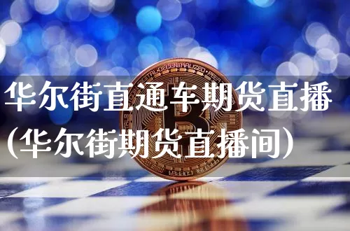 华尔街直通车期货直播(华尔街期货直播间)_https://www.qldgs.com_期货_第1张