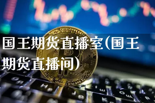 国王期货直播室(国王期货直播间)_https://www.qldgs.com_期货_第1张