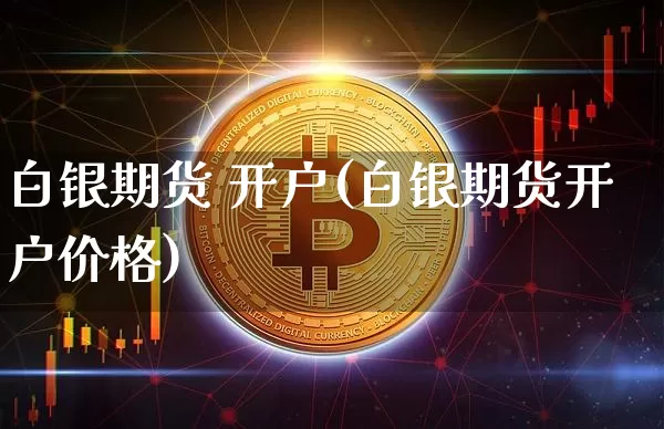 白银期货 开户(白银期货开户价格)_https://www.qldgs.com_期货_第1张