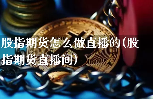 股指期货怎么做直播的(股指期货直播间)_https://www.qldgs.com_恒指期货_第1张