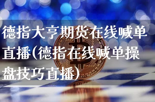 德指大亨期货在线喊单直播(德指在线喊单操盘技巧直播)_https://www.qldgs.com_恒指期货_第1张