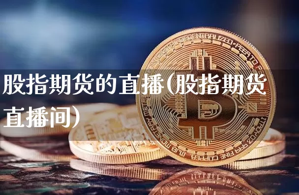 股指期货的直播(股指期货直播间)_https://www.qldgs.com_期货_第1张