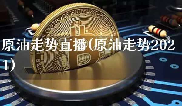 原油走势直播(原油走势2021)_https://www.qldgs.com_内盘期货_第1张