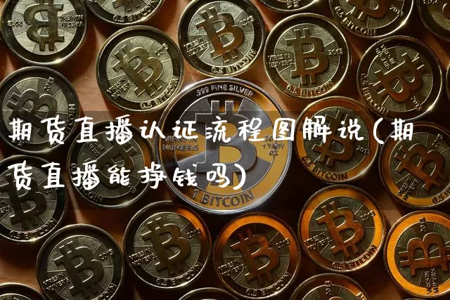 期货直播认证流程图解说(期货直播能挣钱吗)_https://www.qldgs.com_期货_第1张