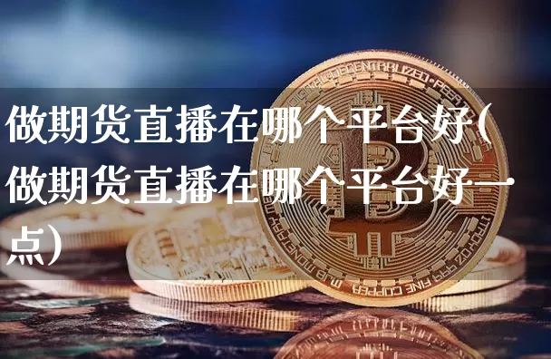 做期货直播在哪个平台好(做期货直播在哪个平台好一点)_https://www.qldgs.com_恒指期货_第1张