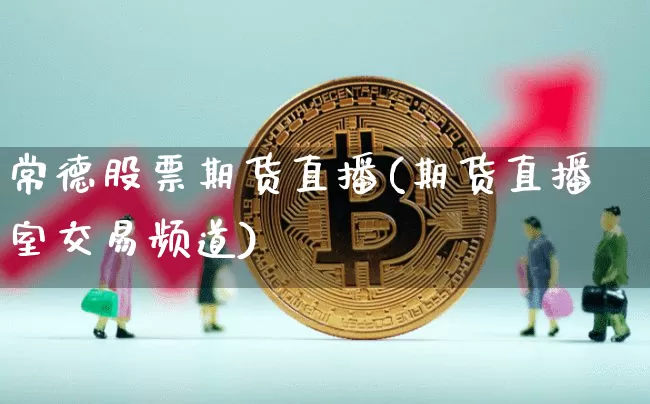 常德股票期货直播(期货直播室交易频道)_https://www.qldgs.com_黄金期货_第1张