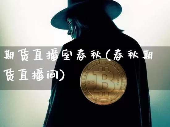 期货直播室春秋(春秋期货直播间)_https://www.qldgs.com_期货_第1张