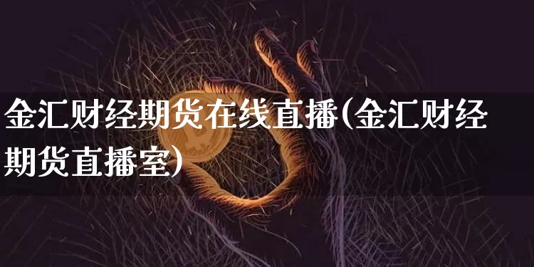 金汇财经期货在线直播(金汇财经期货直播室)_https://www.qldgs.com_原油期货_第1张