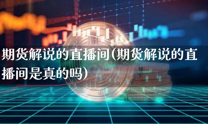 期货解说的直播间(期货解说的直播间是真的吗)_https://www.qldgs.com_内盘期货_第1张