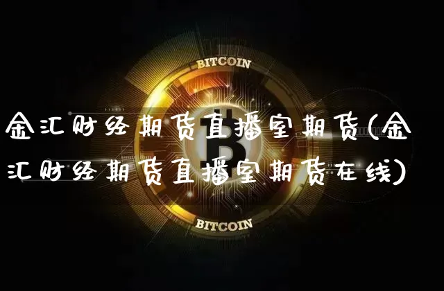 金汇财经期货直播室期货(金汇财经期货直播室期货在线)_https://www.qldgs.com_原油期货_第1张