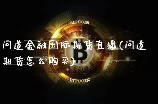 问道金融国际期货直播(问道期货怎么购买)_https://www.qldgs.com_原油期货_第1张