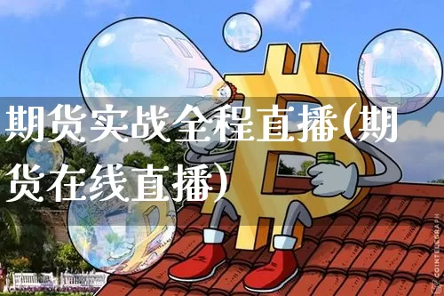 期货实战全程直播(期货在线直播)_https://www.qldgs.com_国际期货_第1张