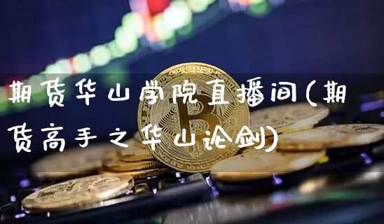 期货华山学院直播间(期货高手之华山论剑)_https://www.qldgs.com_恒指期货_第1张