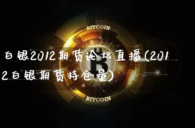 白银2012期货论坛直播(2012白银期货持仓量)_https://www.qldgs.com_内盘期货_第1张