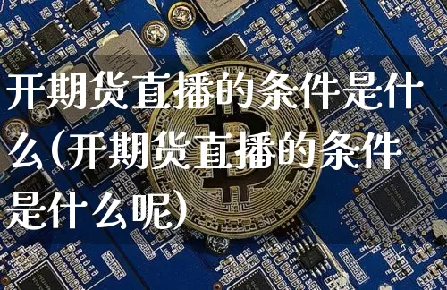 开期货直播的条件是什么(开期货直播的条件是什么呢)_https://www.qldgs.com_恒指期货_第1张