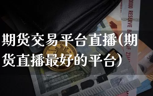 期货交易平台直播(期货直播最好的平台)_https://www.qldgs.com_恒指期货_第1张