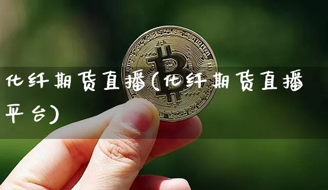 化纤期货直播(化纤期货直播平台)_https://www.qldgs.com_内盘期货_第1张