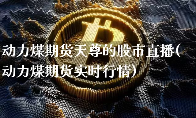 动力煤期货天尊的股市直播(动力煤期货实时行情)_https://www.qldgs.com_内盘期货_第1张