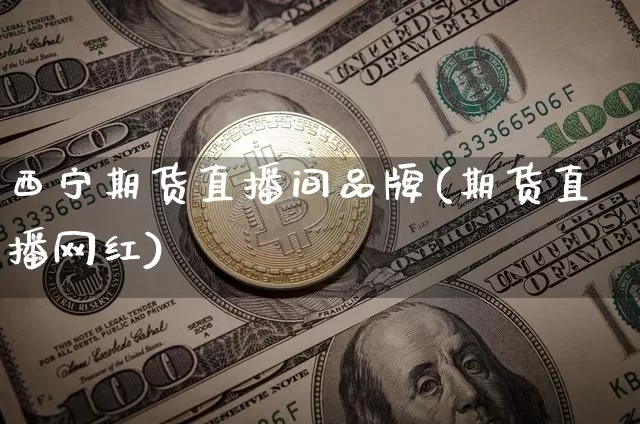 西宁期货直播间品牌(期货直播网红)_https://www.qldgs.com_期货_第1张