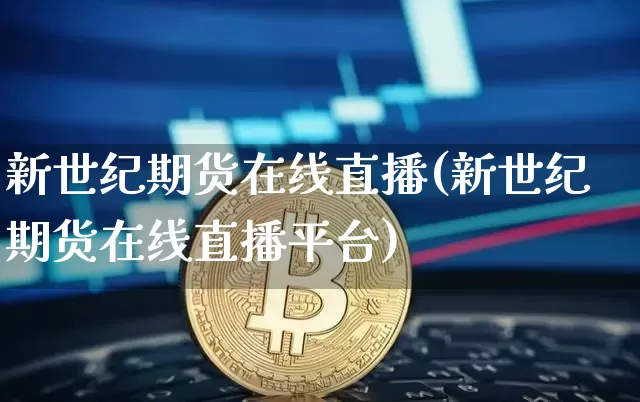 新世纪期货在线直播(新世纪期货在线直播平台)_https://www.qldgs.com_原油期货_第1张