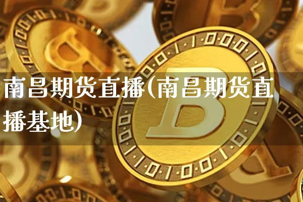 南昌期货直播(南昌期货直播基地)_https://www.qldgs.com_内盘期货_第1张