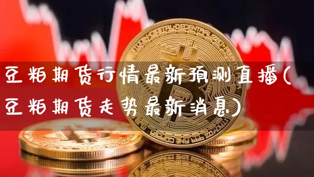 豆粕期货行情最新预测直播(豆粕期货走势最新消息)_https://www.qldgs.com_黄金期货_第1张