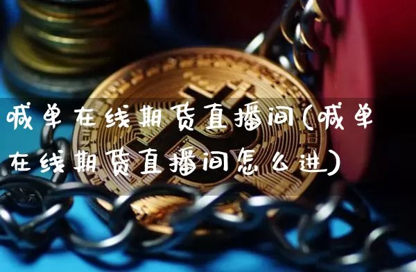 喊单在线期货直播间(喊单在线期货直播间怎么进)_https://www.qldgs.com_内盘期货_第1张