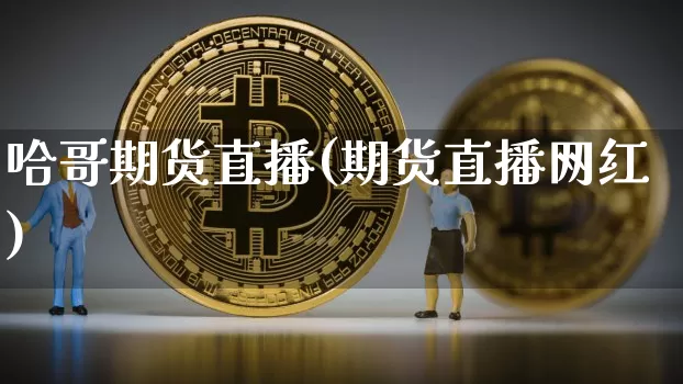 哈哥期货直播(期货直播网红)_https://www.qldgs.com_黄金期货_第1张