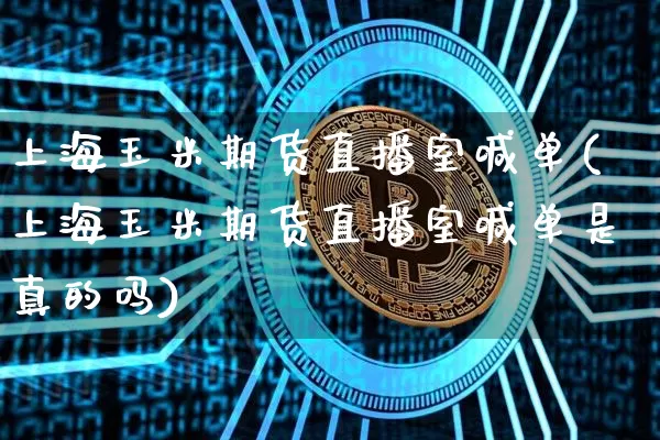 上海玉米期货直播室喊单(上海玉米期货直播室喊单是真的吗)_https://www.qldgs.com_恒指期货_第1张