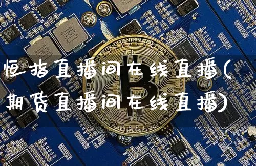 恒指直播间在线直播(期货直播间在线直播)_https://www.qldgs.com_恒指期货_第1张