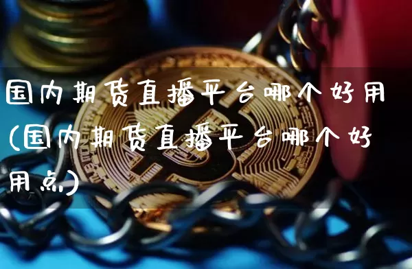 国内期货直播平台哪个好用(国内期货直播平台哪个好用点)_https://www.qldgs.com_恒指期货_第1张