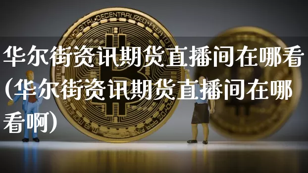 华尔街资讯期货直播间在哪看(华尔街资讯期货直播间在哪看啊)_https://www.qldgs.com_原油期货_第1张