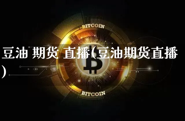 豆油 期货 直播(豆油期货直播)_https://www.qldgs.com_国际期货_第1张