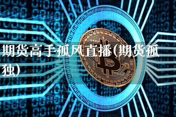 期货高手孤风直播(期货孤独)_https://www.qldgs.com_国际期货_第1张