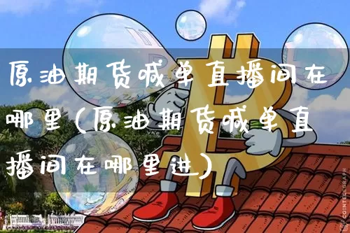 原油期货喊单直播间在哪里(原油期货喊单直播间在哪里进)_https://www.qldgs.com_国际期货_第1张