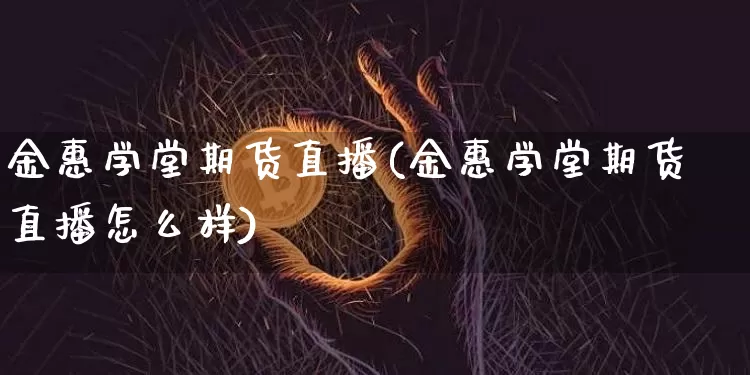 金惠学堂期货直播(金惠学堂期货直播怎么样)_https://www.qldgs.com_内盘期货_第1张