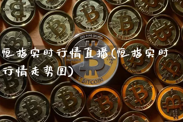 恒指实时行情直播(恒指实时行情走势图)_https://www.qldgs.com_期货_第1张