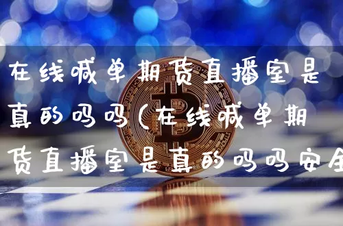 在线喊单期货直播室是真的吗吗(在线喊单期货直播室是真的吗吗安全吗)_https://www.qldgs.com_内盘期货_第1张