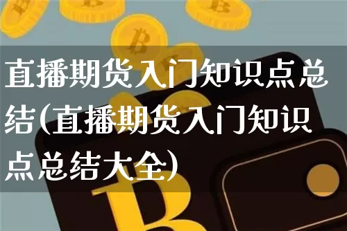 直播期货入门知识点总结(直播期货入门知识点总结大全)_https://www.qldgs.com_黄金期货_第1张