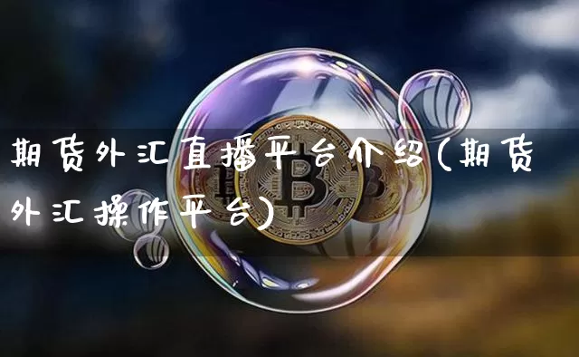 期货外汇直播平台介绍(期货外汇操作平台)_https://www.qldgs.com_内盘期货_第1张