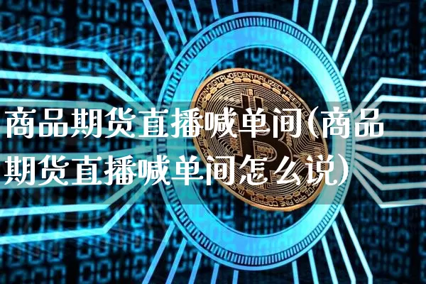 商品期货直播喊单间(商品期货直播喊单间怎么说)_https://www.qldgs.com_国际期货_第1张