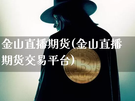 金山直播期货(金山直播期货交易平台)_https://www.qldgs.com_期货_第1张