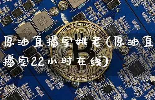 原油直播室姚老(原油直播室22小时在线)_https://www.qldgs.com_恒指期货_第1张